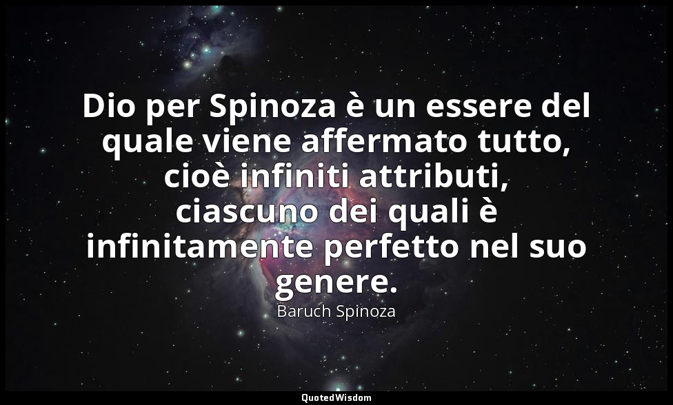 Dio per Spinoza è un essere del quale viene affermato tutto, cioè infiniti attri — Baruch Spinoza