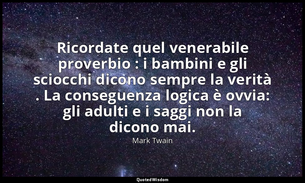 Ricordate quel venerabile proverbio : i bambini e gli sciocchi dicono sempre la  — Mark Twain