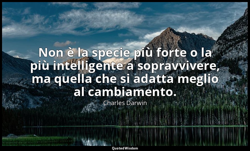 Non è la specie più forte o la più intelligente a sopravvivere, ma quella che si — Charles Darwin