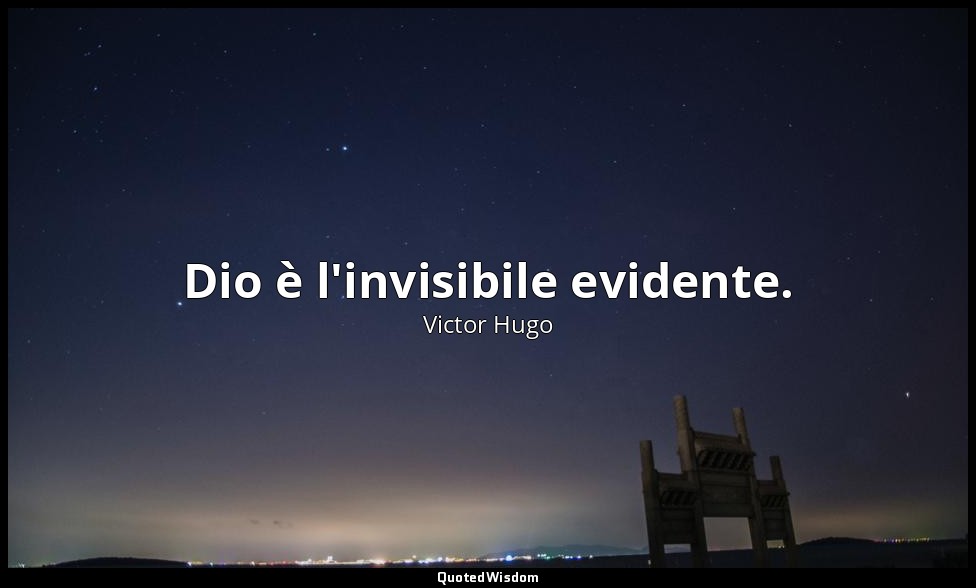 Dio è l'invisibile evidente. — Victor Hugo