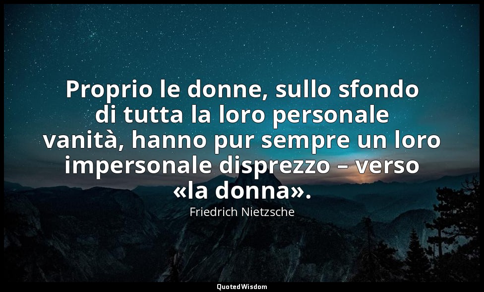 Proprio le donne, sullo sfondo di tutta la loro personale vanità, hanno pur semp — Friedrich Nietzsche