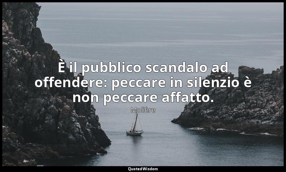 È il pubblico scandalo ad offendere: peccare in silenzio è non peccare affatto.  — Molière