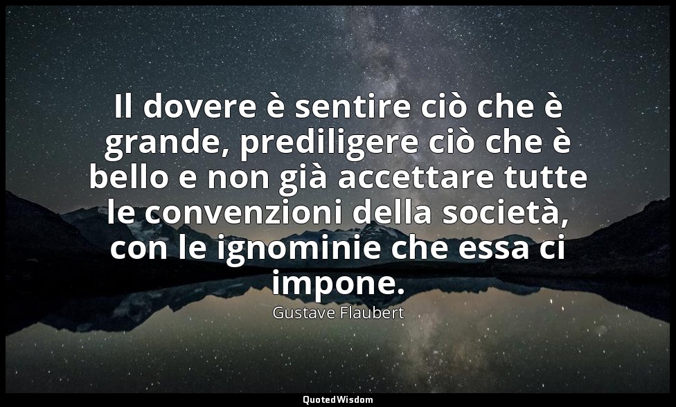 Il dovere è sentire ciò che è grande, prediligere ciò che è bello e non già acce — Gustave Flaubert