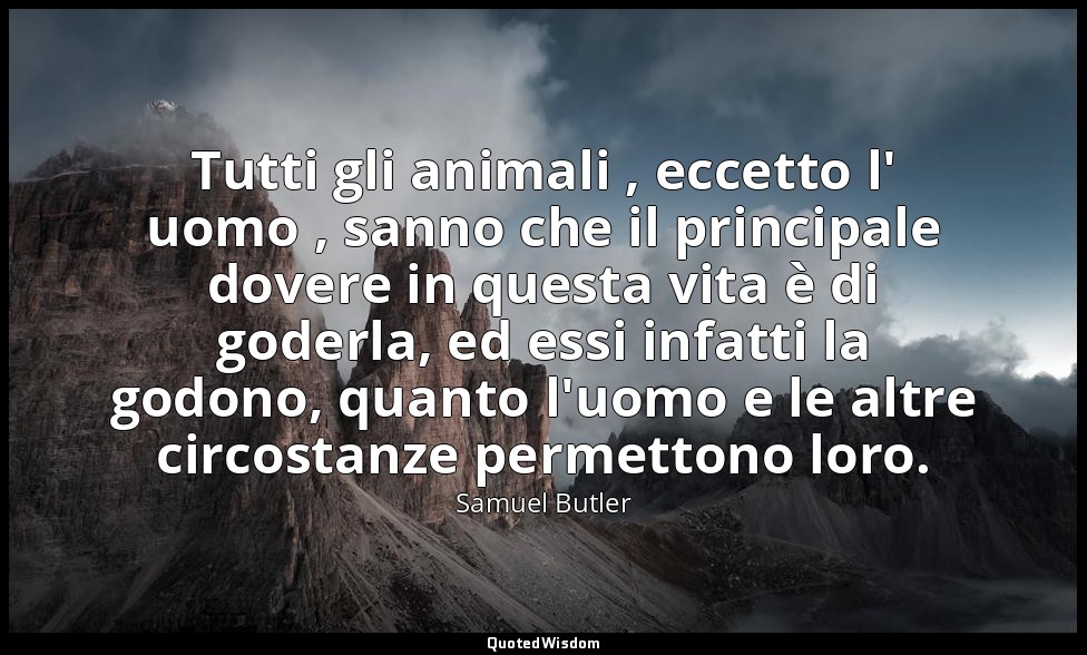 Tutti gli animali , eccetto l' uomo , sanno che il principale dovere in questa v — Samuel Butler