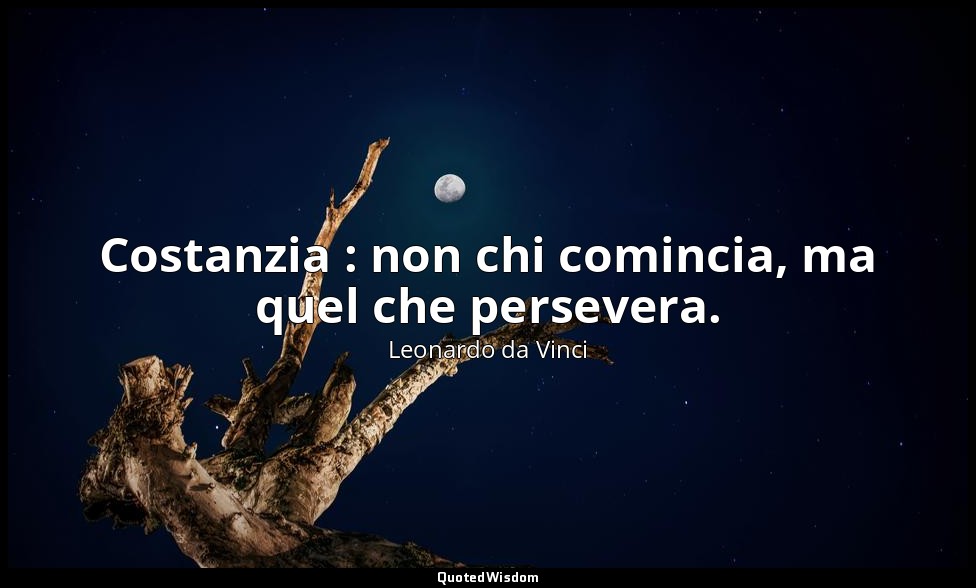 Costanzia : non chi comincia, ma quel che persevera. — Leonardo da Vinci