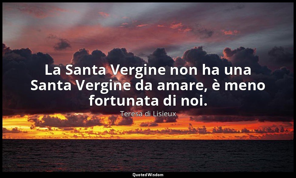 La Santa Vergine non ha una Santa Vergine da amare, è meno fortunata di noi. — Teresa di Lisieux