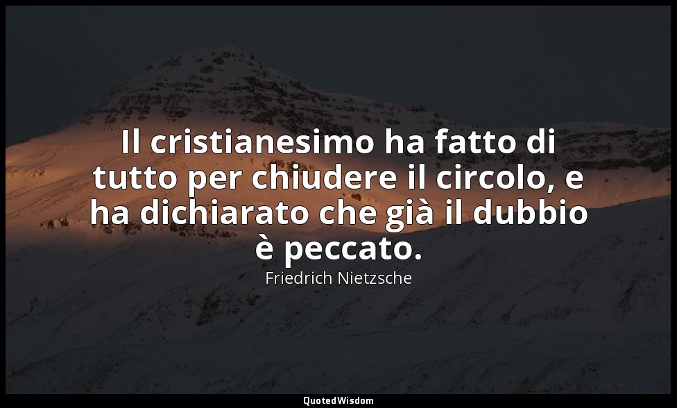 Il cristianesimo ha fatto di tutto per chiudere il circolo, e ha dichiarato che  — Friedrich Nietzsche