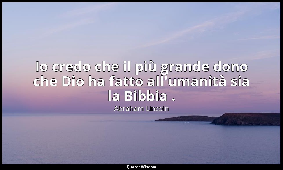 Io credo che il più grande dono che Dio ha fatto all'umanità sia la Bibbia . — Abraham Lincoln