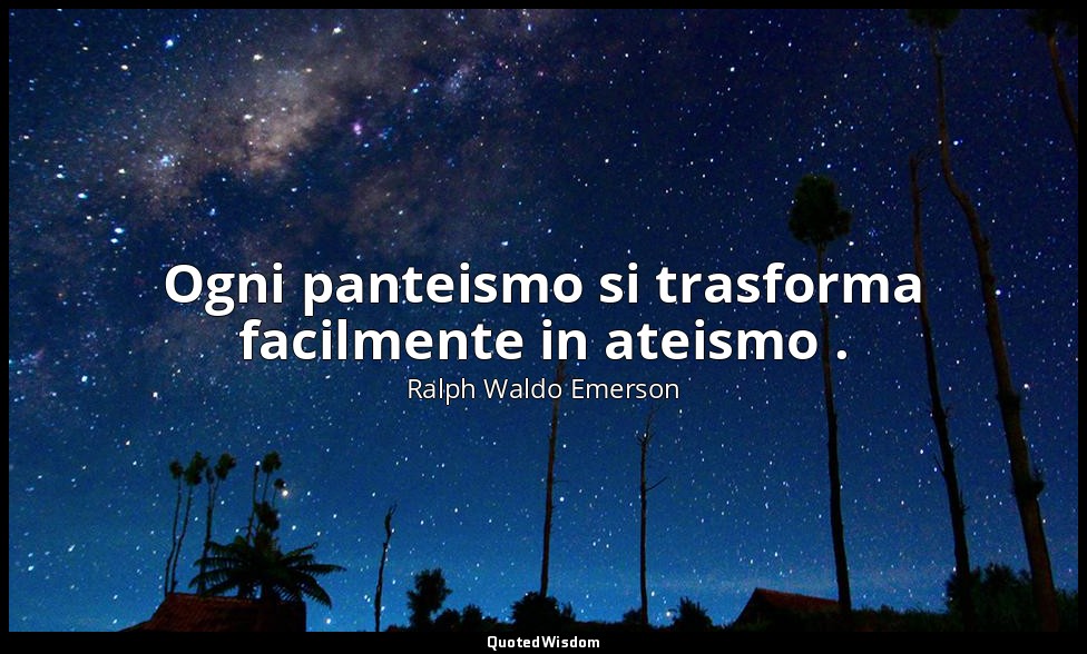 Ogni panteismo si trasforma facilmente in ateismo . — Ralph Waldo Emerson