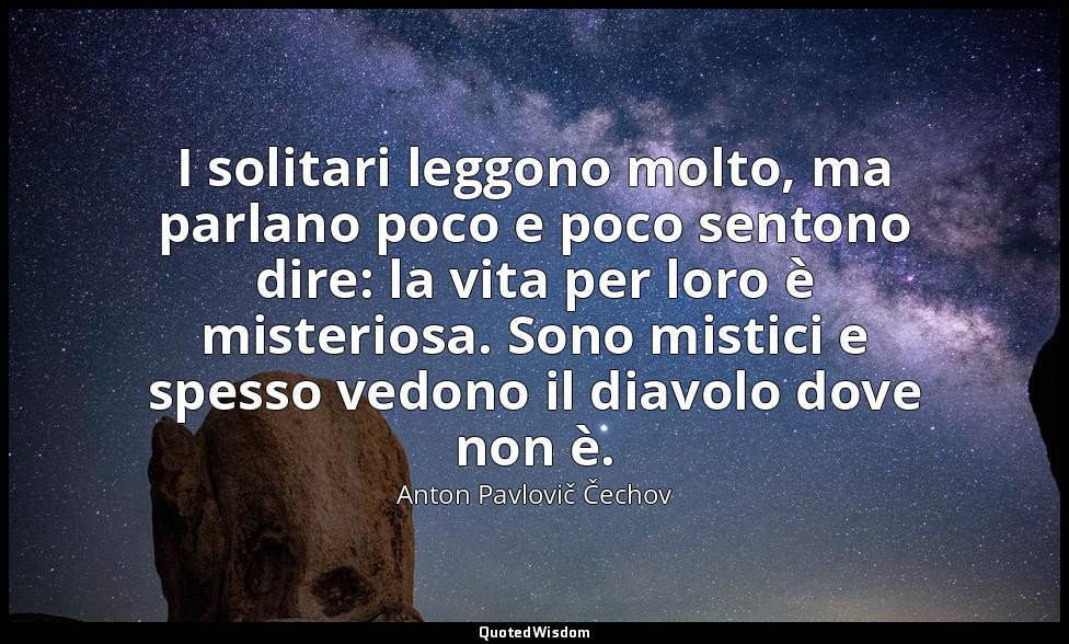 I solitari leggono molto, ma parlano poco e poco sentono dire: la vita per loro  — Anton Pavlovič Čechov