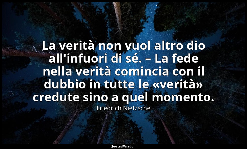 La verità non vuol altro dio all'infuori di sé. – La fede nella verità comincia  — Friedrich Nietzsche
