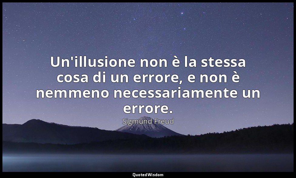 Un'illusione non è la stessa cosa di un errore, e non è nemmeno necessariamente  — Sigmund Freud