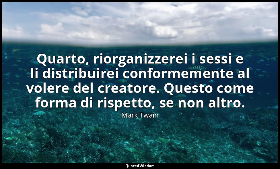 Quarto, riorganizzerei i sessi e li distribuirei conformemente al volere del cre — Mark Twain