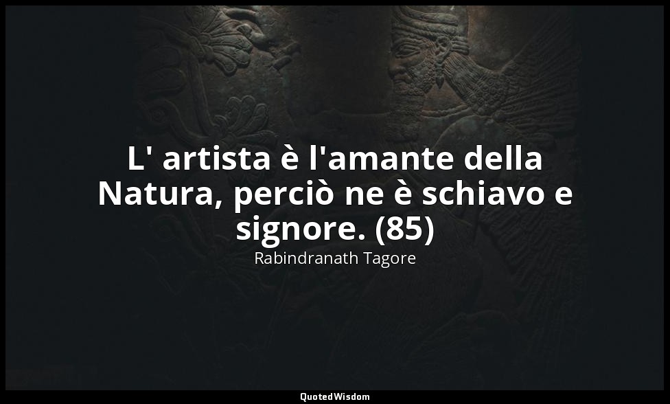 L' artista è l'amante della Natura, perciò ne è schiavo e signore. (85) — Rabindranath Tagore