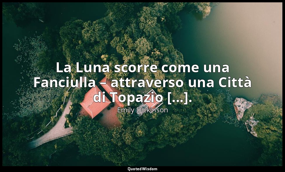 La Luna scorre come una Fanciulla – attraverso una Città di Topazio [...]. (a Sa — Emily Dickinson