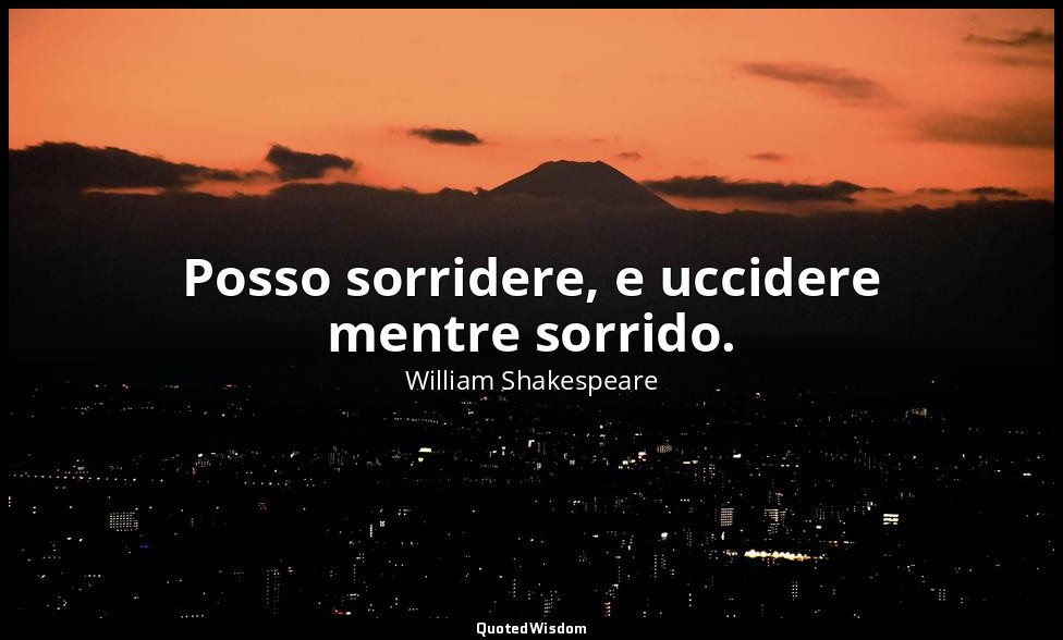 Posso sorridere, e uccidere mentre sorrido. — William Shakespeare