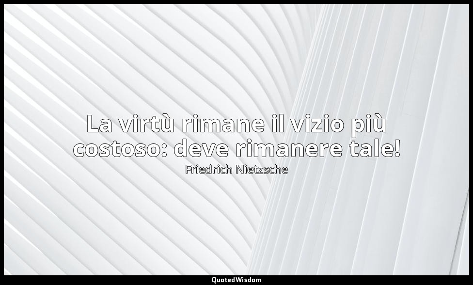 La virtù rimane il vizio più costoso: deve rimanere tale! (II, Critica dei valor — Friedrich Nietzsche