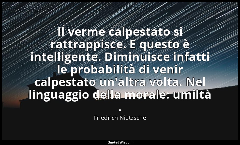 Il verme calpestato si rattrappisce. E questo è intelligente. Diminuisce infatti — Friedrich Nietzsche