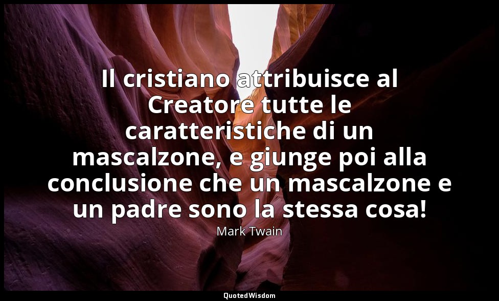 Il cristiano attribuisce al Creatore tutte le caratteristiche di un mascalzone,  — Mark Twain
