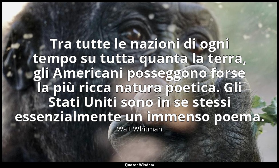 Tra tutte le nazioni di ogni tempo su tutta quanta la terra, gli Americani posse — Walt Whitman