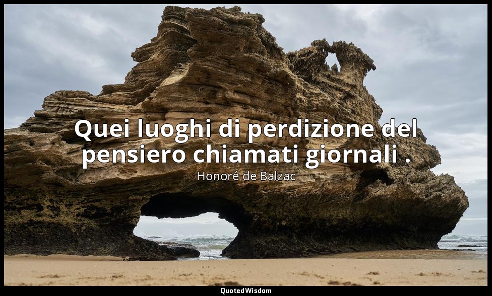 Quei luoghi di perdizione del pensiero chiamati giornali . — Honoré de Balzac
