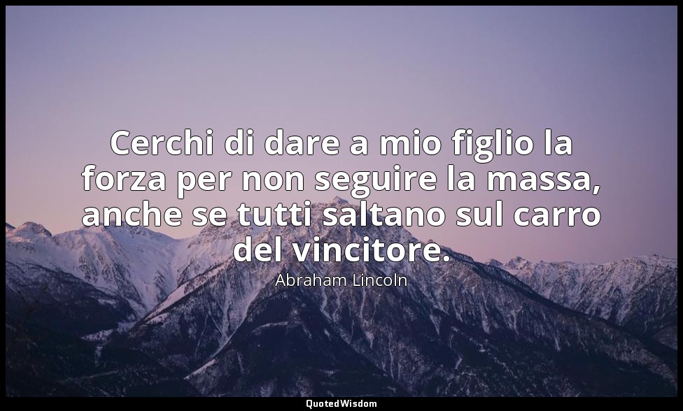 Cerchi di dare a mio figlio la forza per non seguire la massa, anche se tutti sa — Abraham Lincoln
