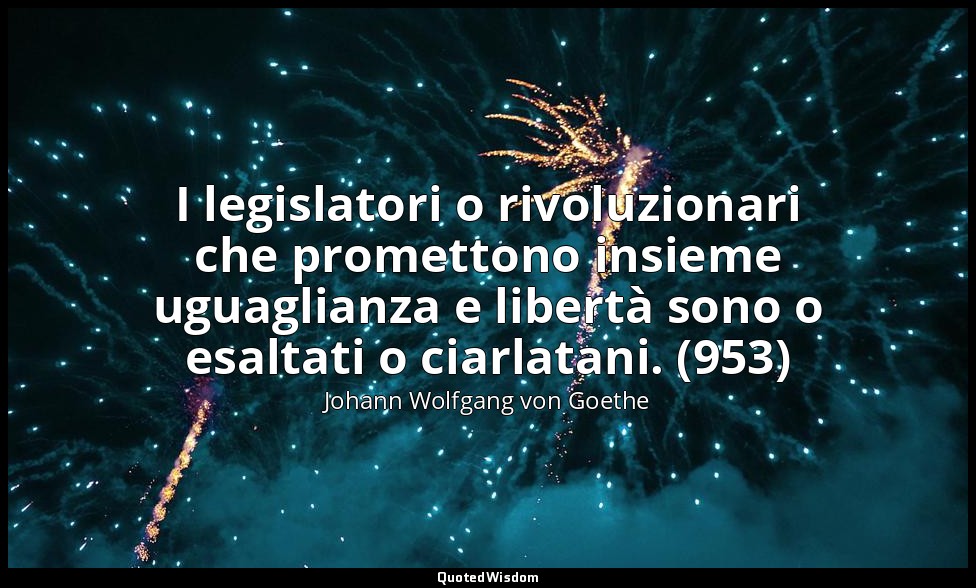 I legislatori o rivoluzionari che promettono insieme uguaglianza e libertà sono  — Johann Wolfgang von Goethe