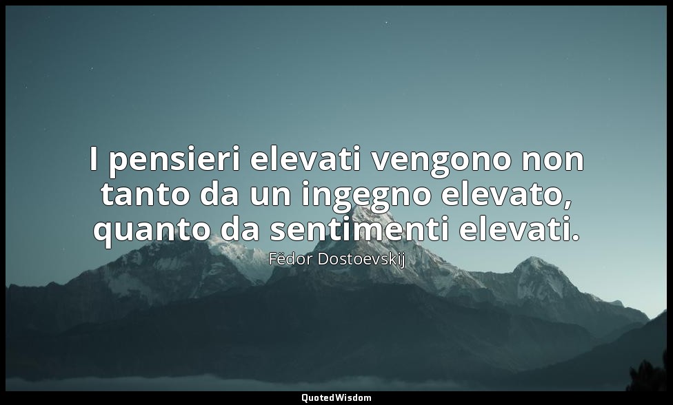 I pensieri elevati vengono non tanto da un ingegno elevato, quanto da sentimenti — Fëdor Dostoevskij