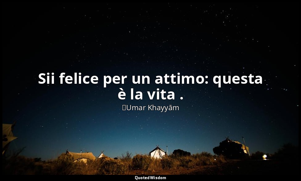 Sii felice per un attimo: questa è la vita . (n. 91, 1997) — ʿUmar Khayyām