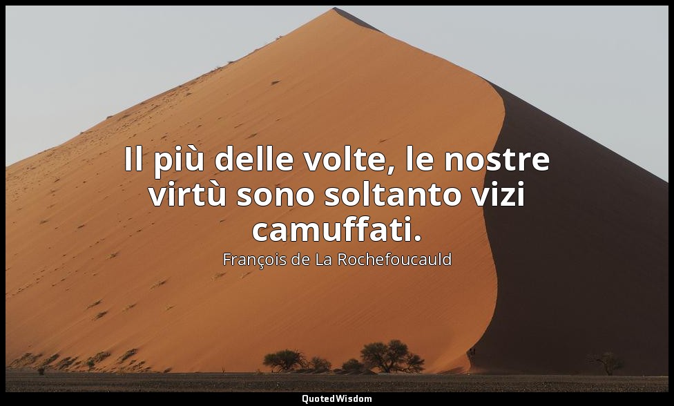 Il più delle volte, le nostre virtù sono soltanto vizi camuffati. (epigrafe) — François de La Rochefoucauld