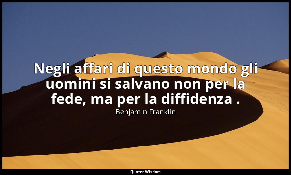 Negli affari di questo mondo gli uomini si salvano non per la fede, ma per la di — Benjamin Franklin