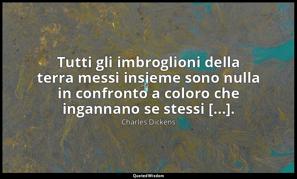 Tutti gli imbroglioni della terra messi insieme sono nulla in confronto a coloro — Charles Dickens