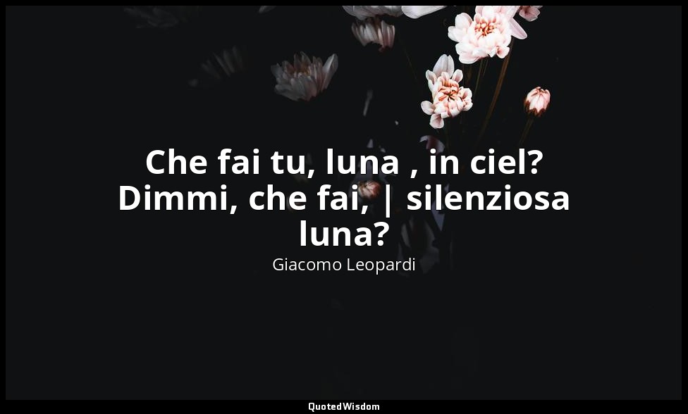 Che fai tu, luna , in ciel? Dimmi, che fai, | silenziosa luna? (vv. 1-2) — Giacomo Leopardi