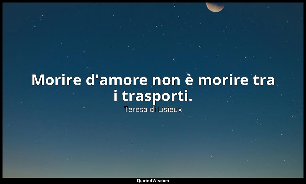 Morire d'amore non è morire tra i trasporti. — Teresa di Lisieux