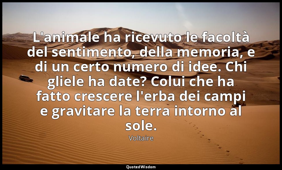 L'animale ha ricevuto le facoltà del sentimento, della memoria, e di un certo nu — Voltaire