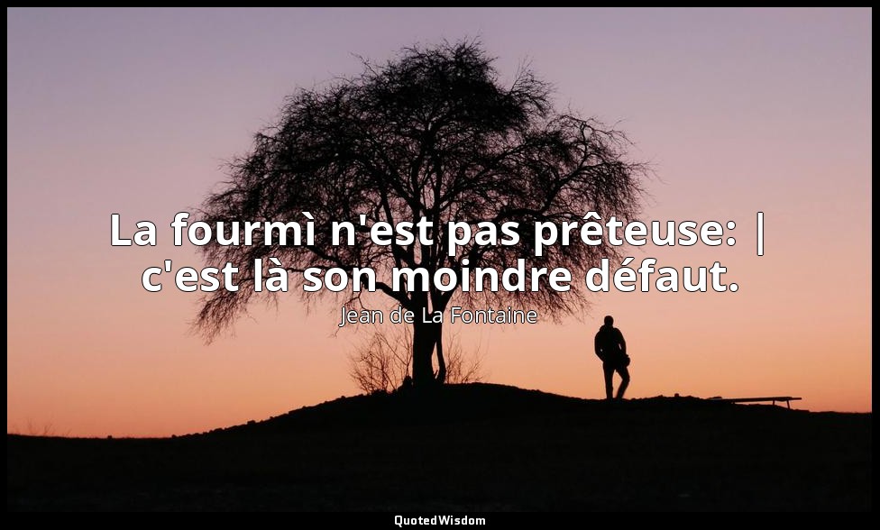 La fourmì n'est pas prêteuse: | c'est là son moindre défaut. — Jean de La Fontaine