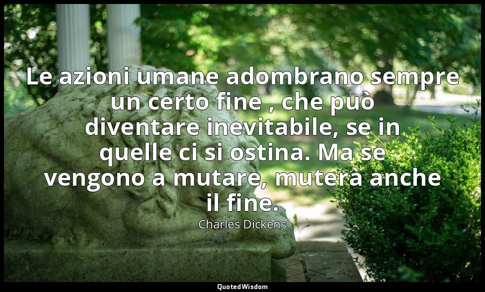 Le azioni umane adombrano sempre un certo fine , che può diventare inevitabile,  — Charles Dickens
