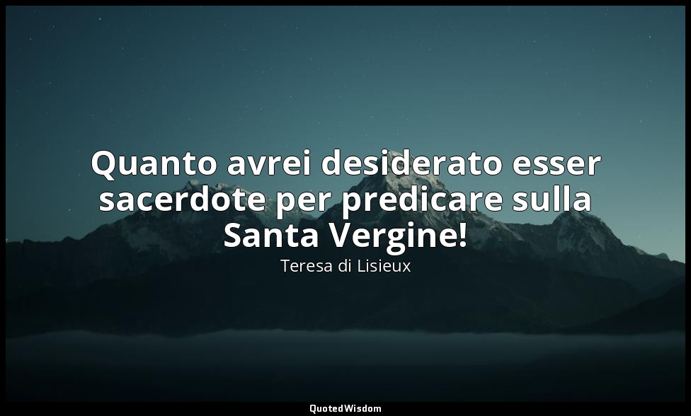 Quanto avrei desiderato esser sacerdote per predicare sulla Santa Vergine! — Teresa di Lisieux