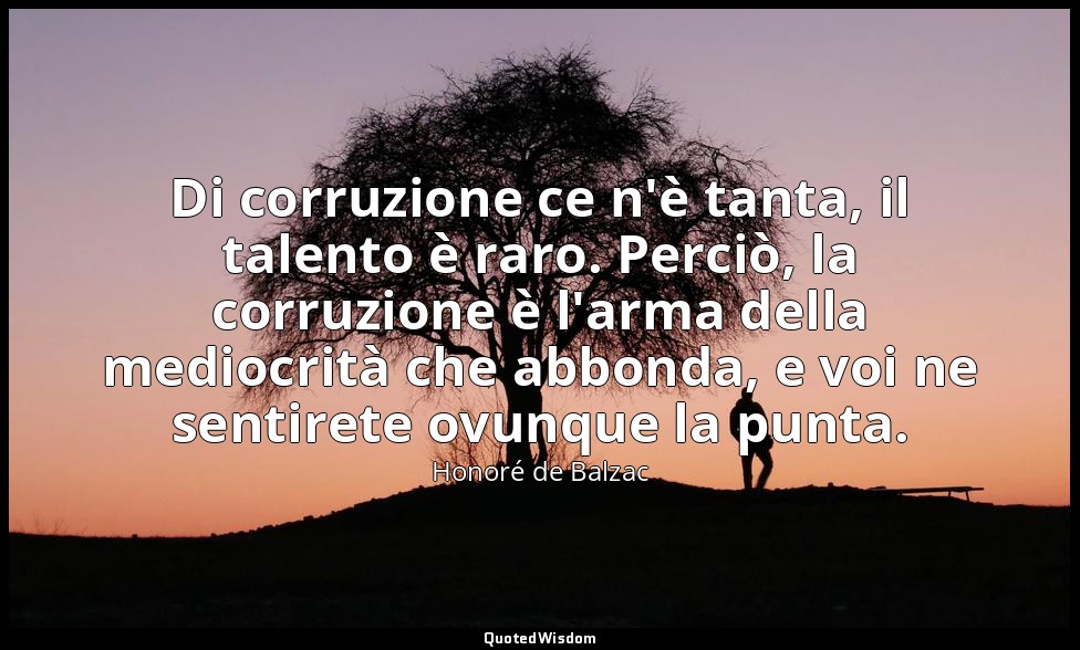 Di corruzione ce n'è tanta, il talento è raro. Perciò, la corruzione è l'arma de — Honoré de Balzac