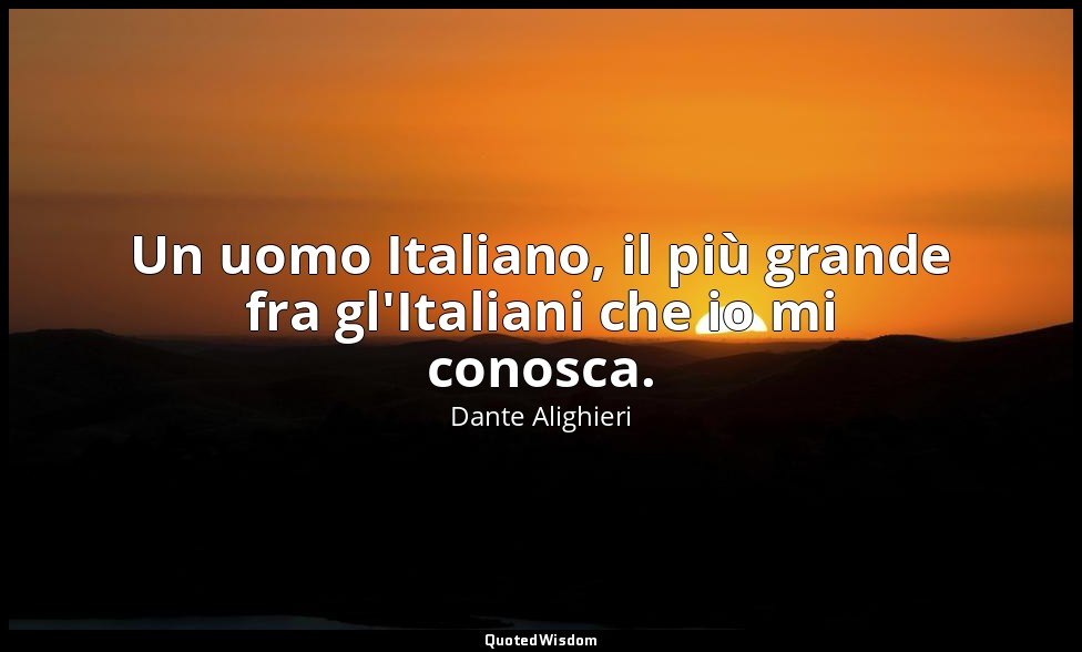 Un uomo Italiano, il più grande fra gl'Italiani che io mi conosca. — Dante Alighieri