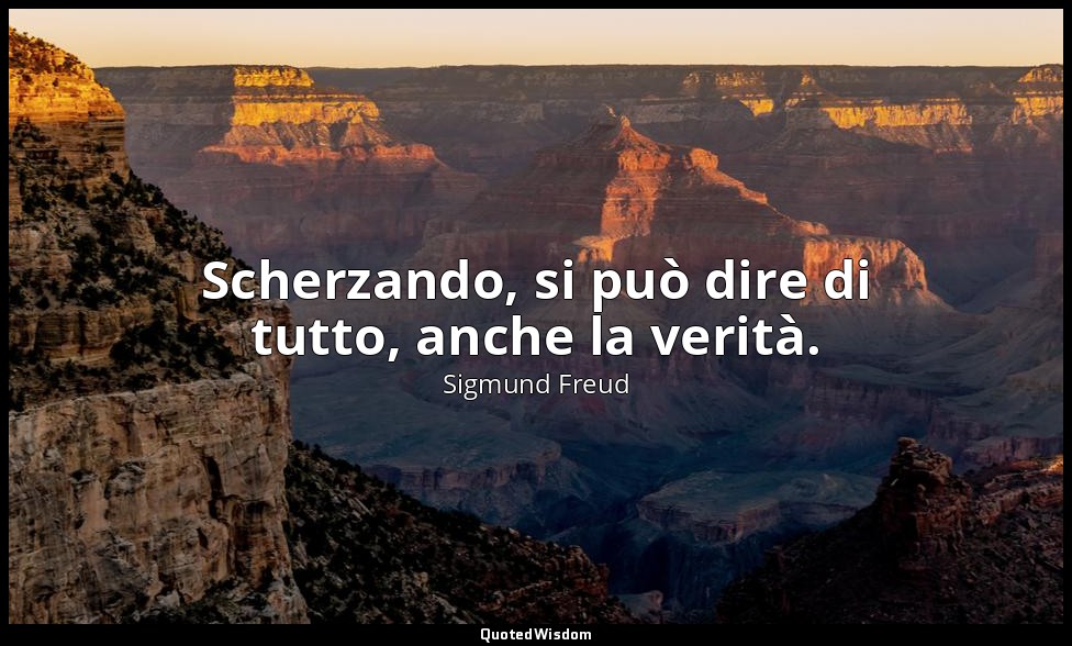 Scherzando, si può dire di tutto, anche la verità. — Sigmund Freud