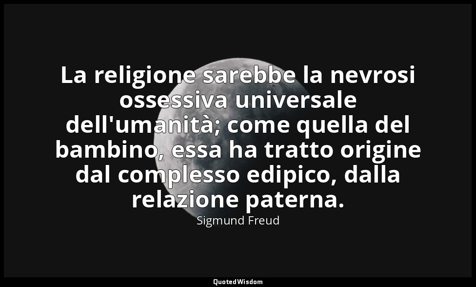La religione sarebbe la nevrosi ossessiva universale dell'umanità; come quella d — Sigmund Freud