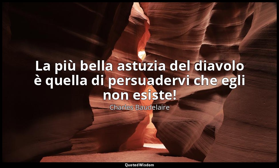 La più bella astuzia del diavolo è quella di persuadervi che egli non esiste! — Charles Baudelaire
