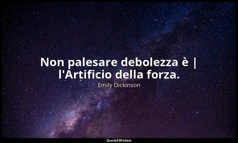 Non palesare debolezza è | l'Artificio della forza. — Emily Dickinson