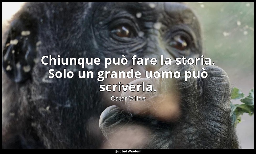 Chiunque può fare la storia. Solo un grande uomo può scriverla. — Oscar Wilde