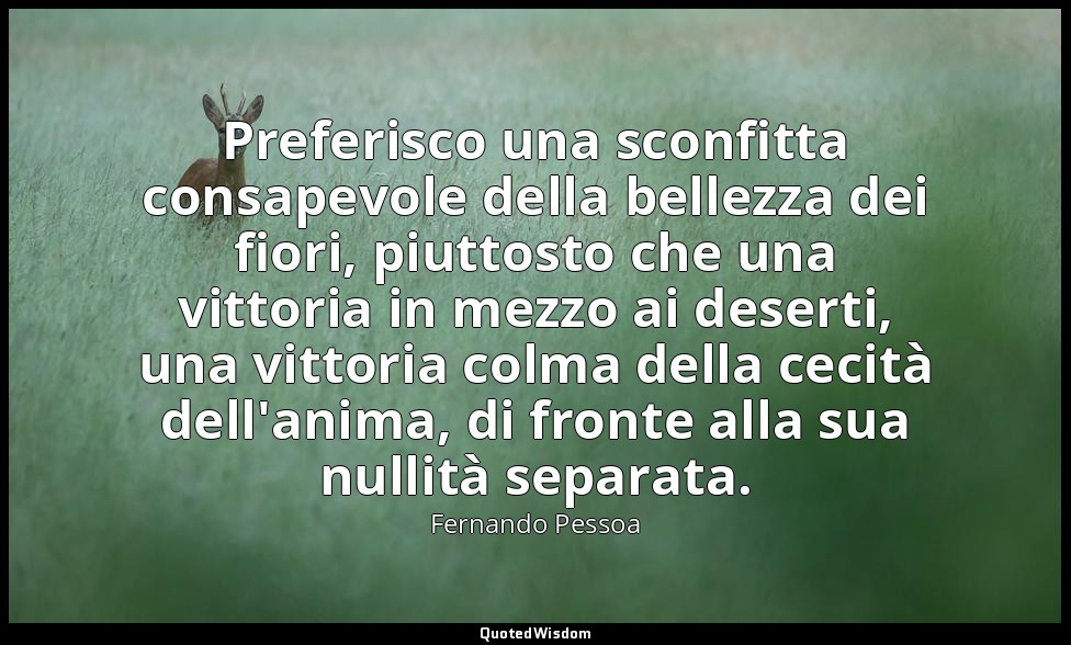 Preferisco una sconfitta consapevole della bellezza dei fiori, piuttosto che una — Fernando Pessoa