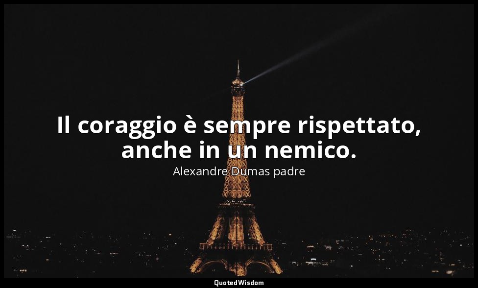 Il coraggio è sempre rispettato, anche in un nemico. (cap. V, I moschettieri del — Alexandre Dumas padre