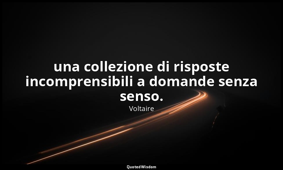 una collezione di risposte incomprensibili a domande senza senso. — Voltaire