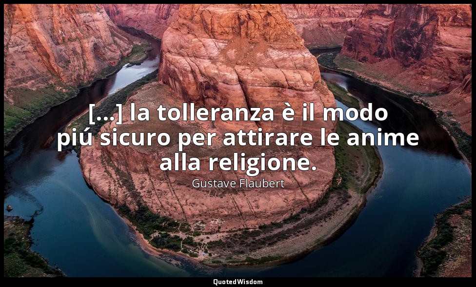 [...] la tolleranza è il modo piú sicuro per attirare le anime alla religione. — Gustave Flaubert