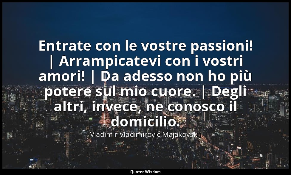 Entrate con le vostre passioni! | Arrampicatevi con i vostri amori! | Da adesso  — Vladimir Vladimirovič Majakovskij